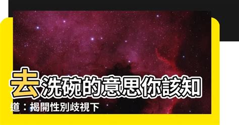 去洗碗 意思|【去洗碗的意思】洗碗是什麼意思？課堂用語揭露性別歧視 –。